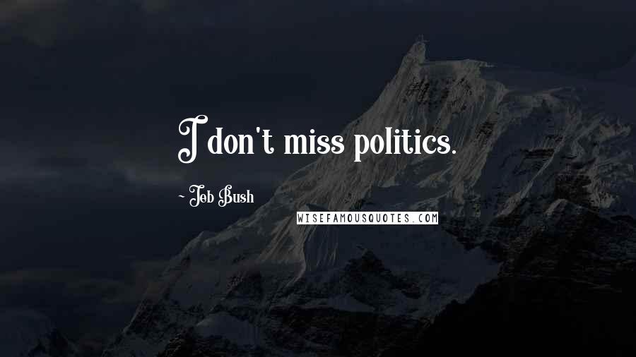 Jeb Bush Quotes: I don't miss politics.