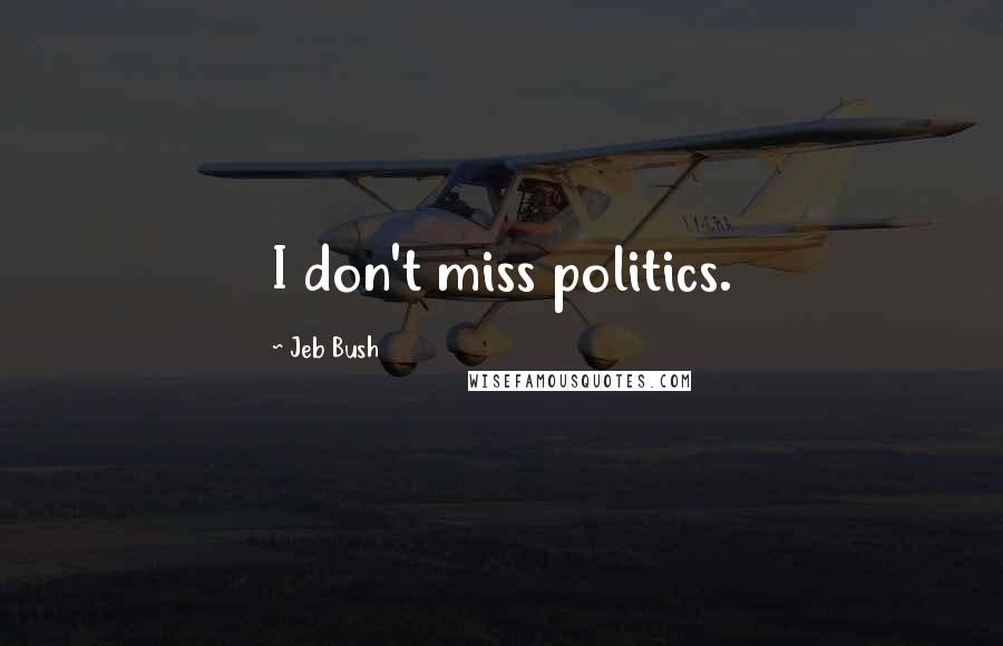 Jeb Bush Quotes: I don't miss politics.
