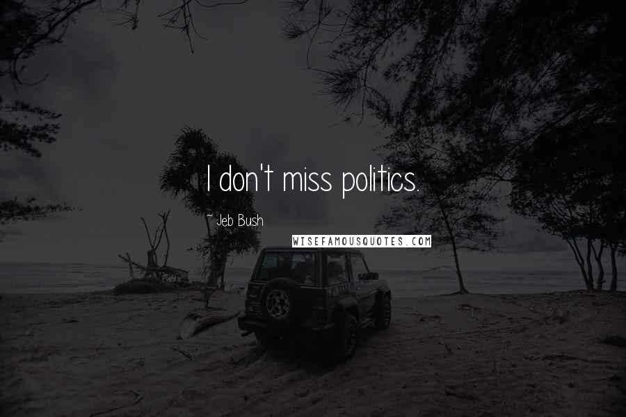 Jeb Bush Quotes: I don't miss politics.
