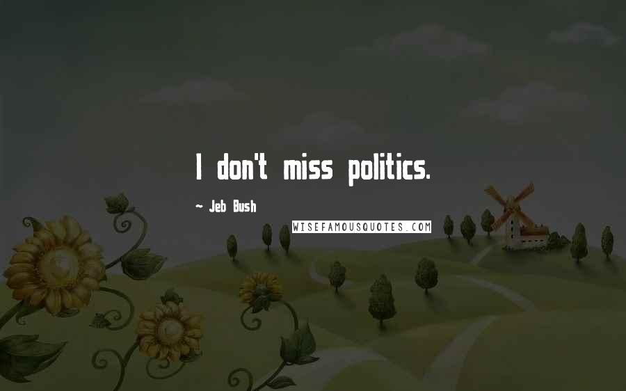 Jeb Bush Quotes: I don't miss politics.