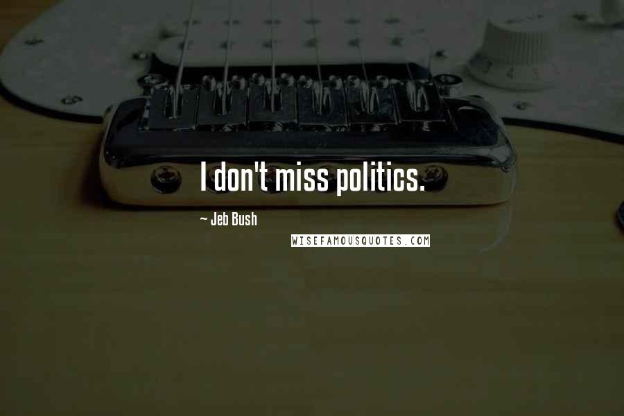 Jeb Bush Quotes: I don't miss politics.