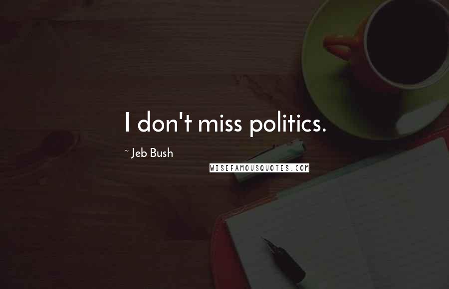 Jeb Bush Quotes: I don't miss politics.