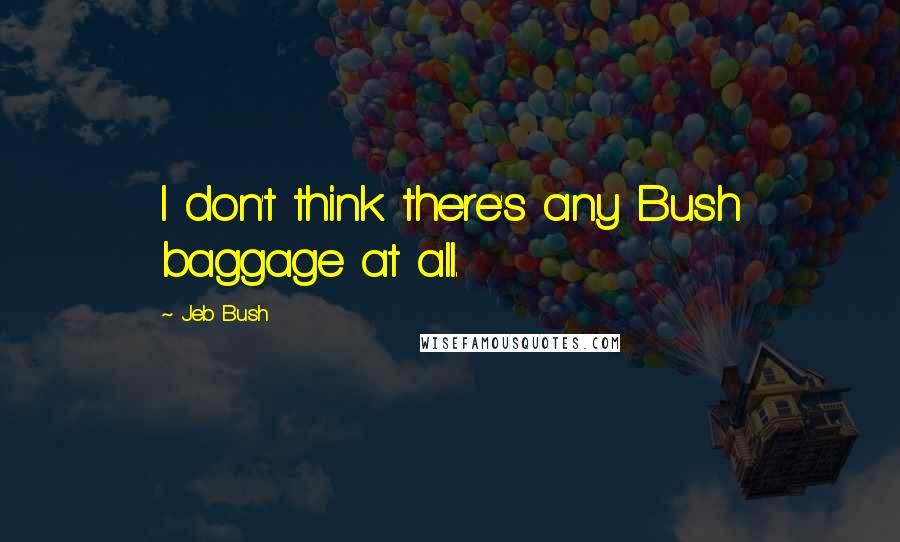 Jeb Bush Quotes: I don't think there's any Bush baggage at all.