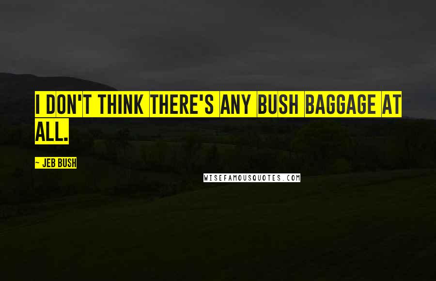 Jeb Bush Quotes: I don't think there's any Bush baggage at all.