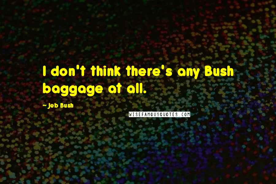 Jeb Bush Quotes: I don't think there's any Bush baggage at all.