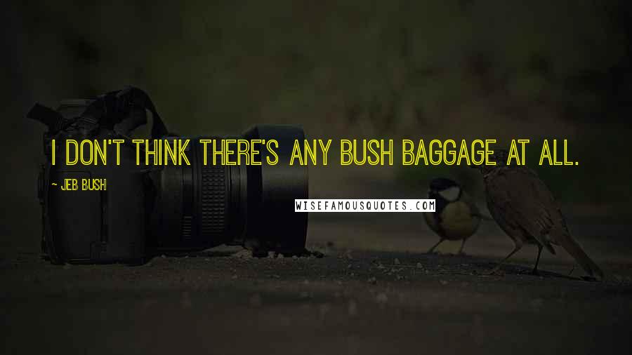 Jeb Bush Quotes: I don't think there's any Bush baggage at all.