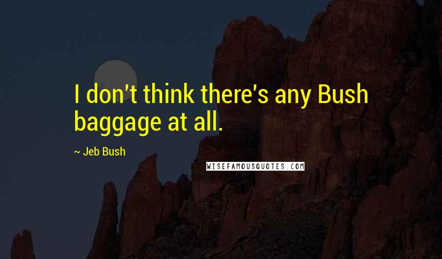 Jeb Bush Quotes: I don't think there's any Bush baggage at all.