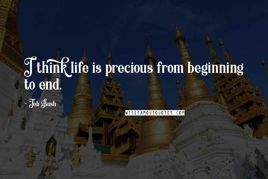 Jeb Bush Quotes: I think life is precious from beginning to end.