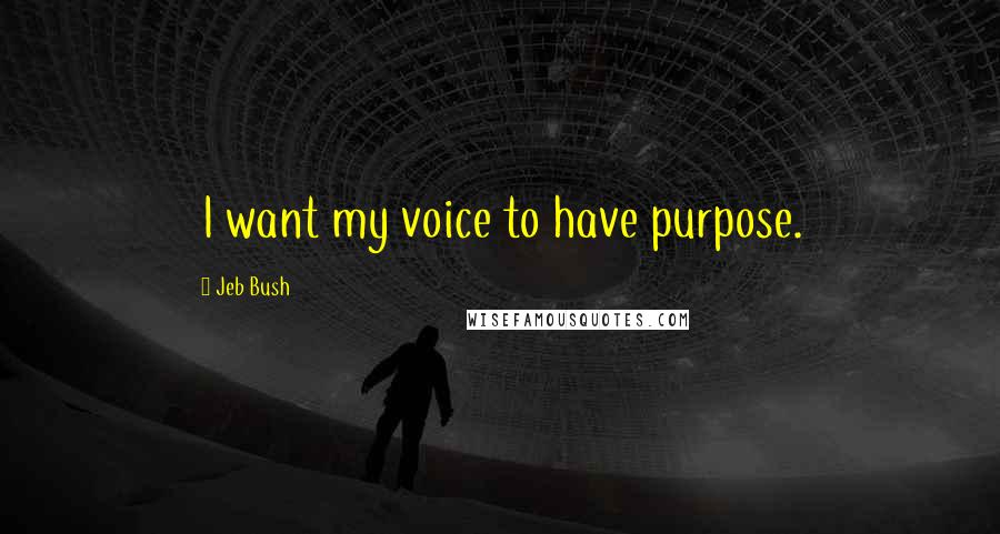 Jeb Bush Quotes: I want my voice to have purpose.