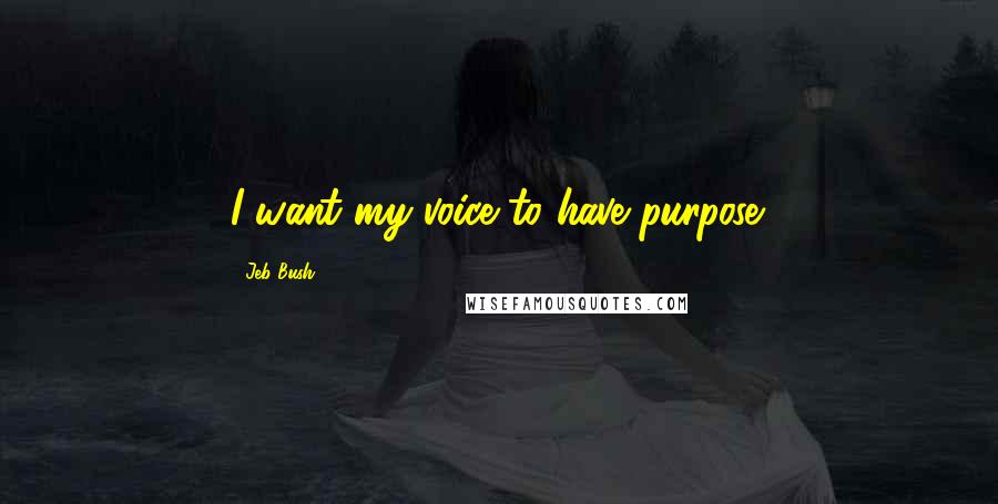 Jeb Bush Quotes: I want my voice to have purpose.