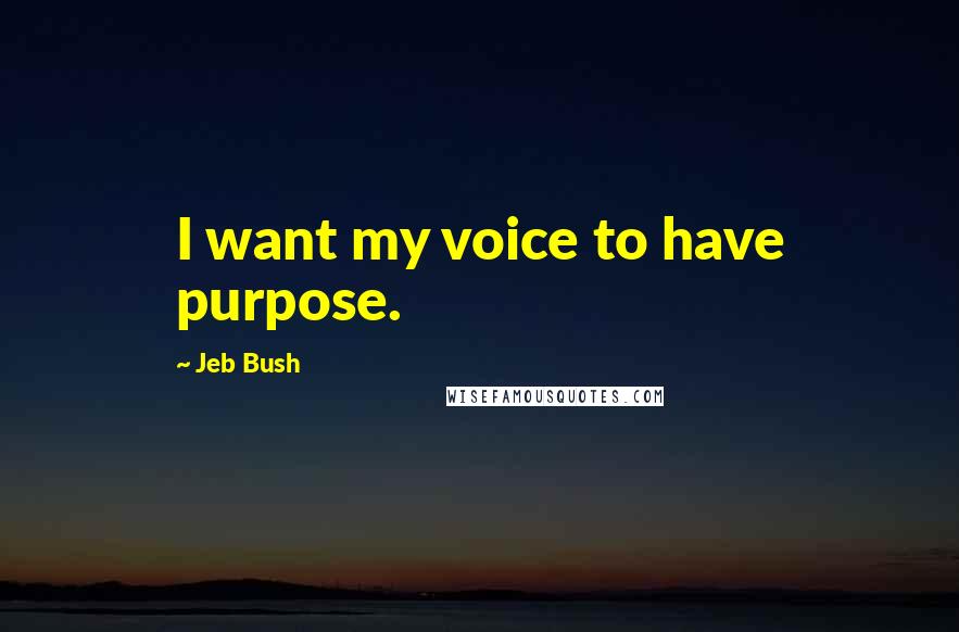 Jeb Bush Quotes: I want my voice to have purpose.
