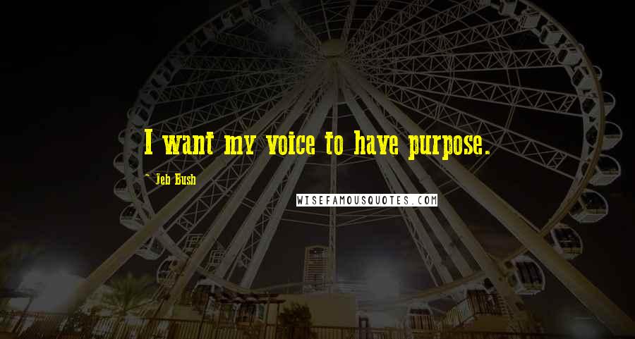 Jeb Bush Quotes: I want my voice to have purpose.