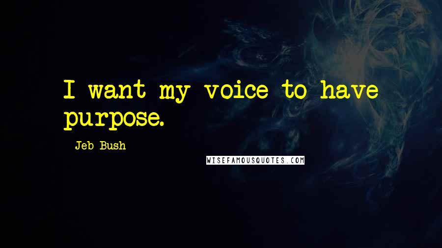 Jeb Bush Quotes: I want my voice to have purpose.