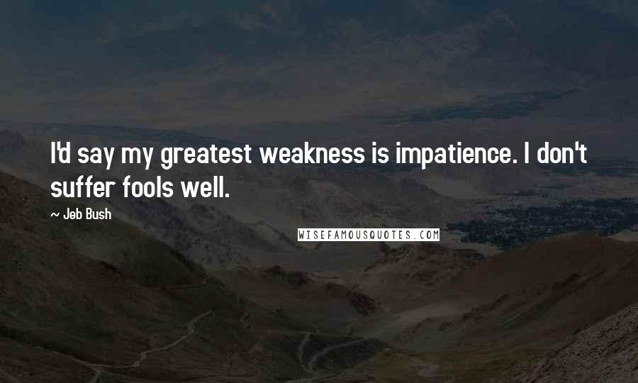 Jeb Bush Quotes: I'd say my greatest weakness is impatience. I don't suffer fools well.