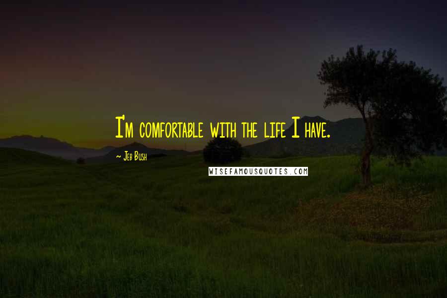 Jeb Bush Quotes: I'm comfortable with the life I have.