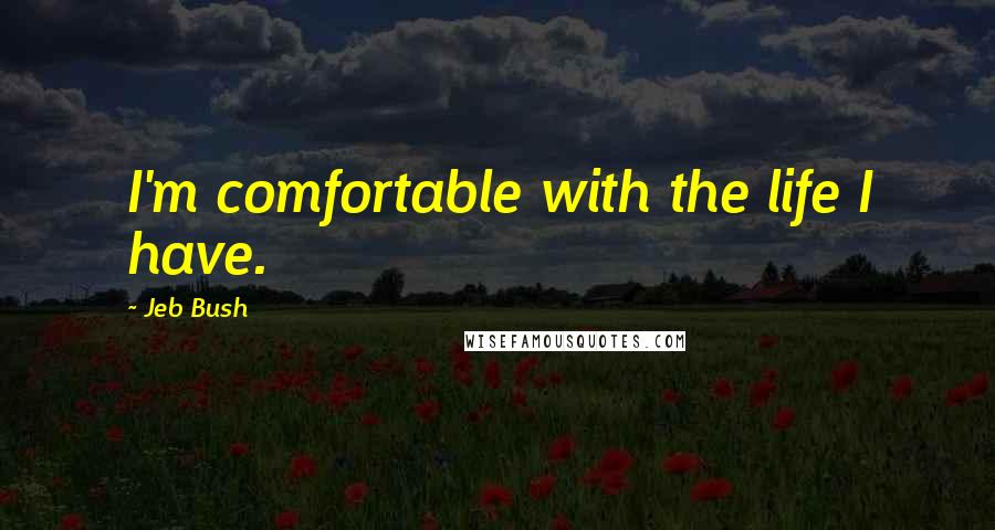 Jeb Bush Quotes: I'm comfortable with the life I have.