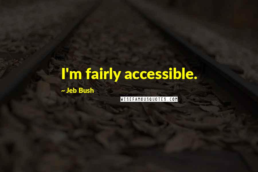 Jeb Bush Quotes: I'm fairly accessible.