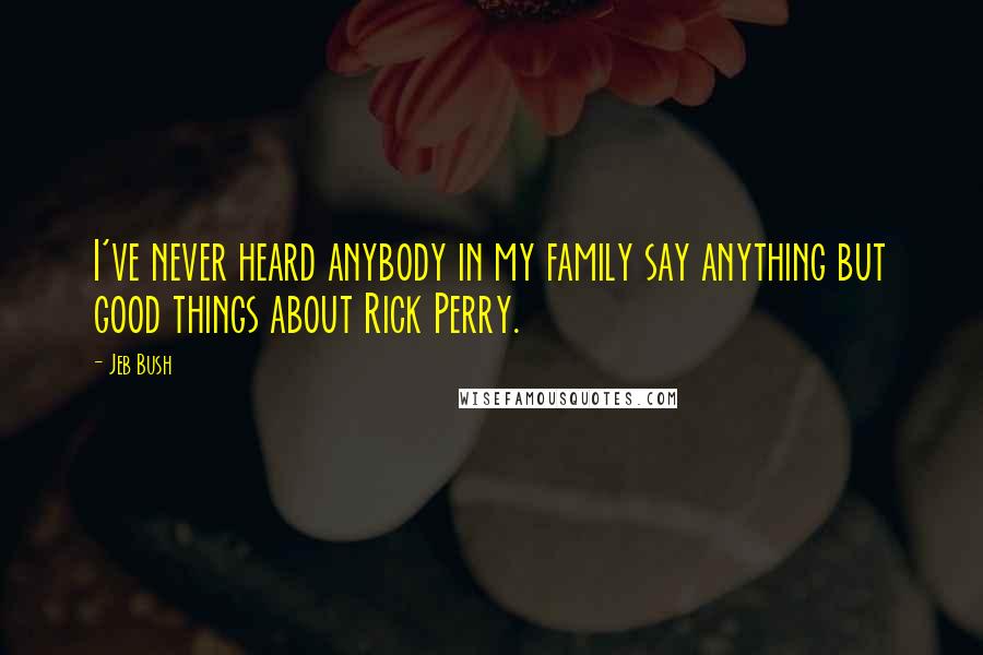 Jeb Bush Quotes: I've never heard anybody in my family say anything but good things about Rick Perry.