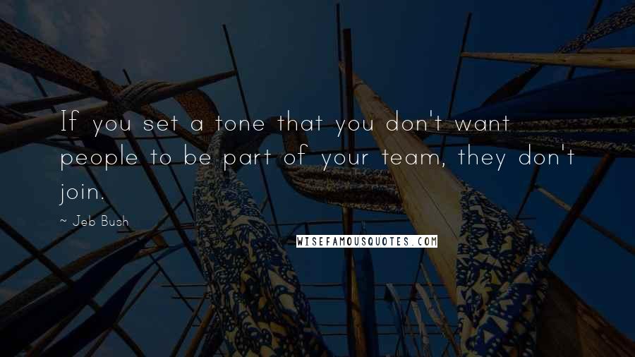 Jeb Bush Quotes: If you set a tone that you don't want people to be part of your team, they don't join.