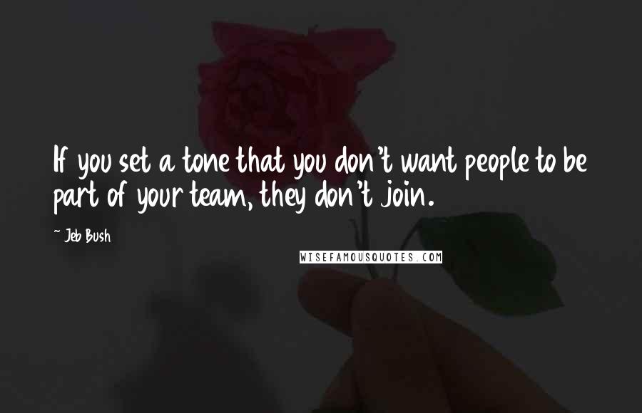 Jeb Bush Quotes: If you set a tone that you don't want people to be part of your team, they don't join.