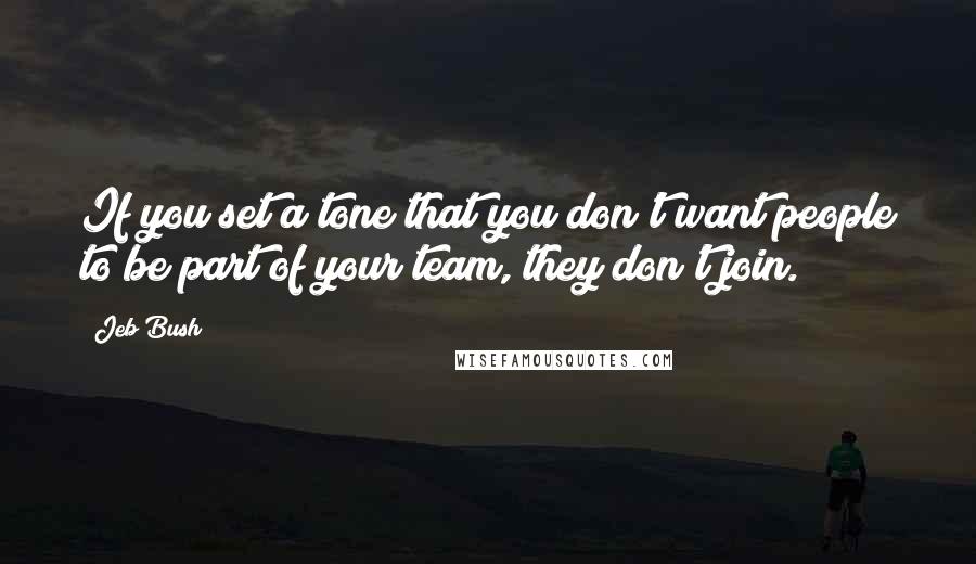 Jeb Bush Quotes: If you set a tone that you don't want people to be part of your team, they don't join.