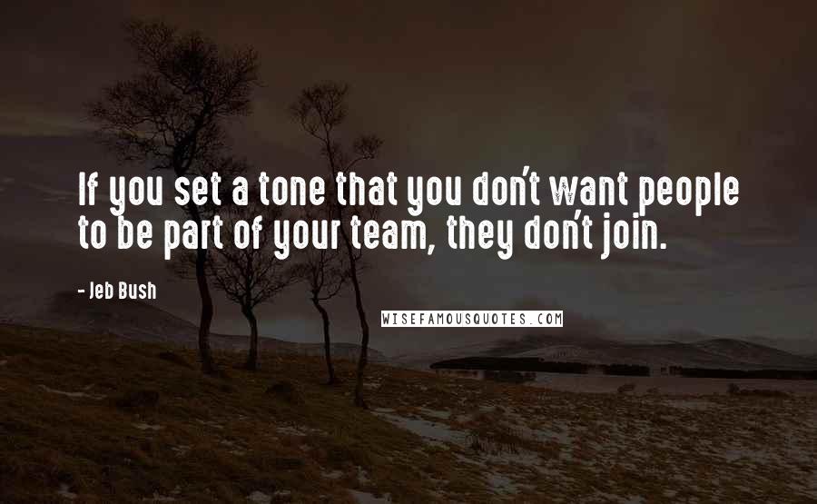 Jeb Bush Quotes: If you set a tone that you don't want people to be part of your team, they don't join.