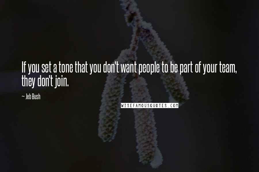 Jeb Bush Quotes: If you set a tone that you don't want people to be part of your team, they don't join.