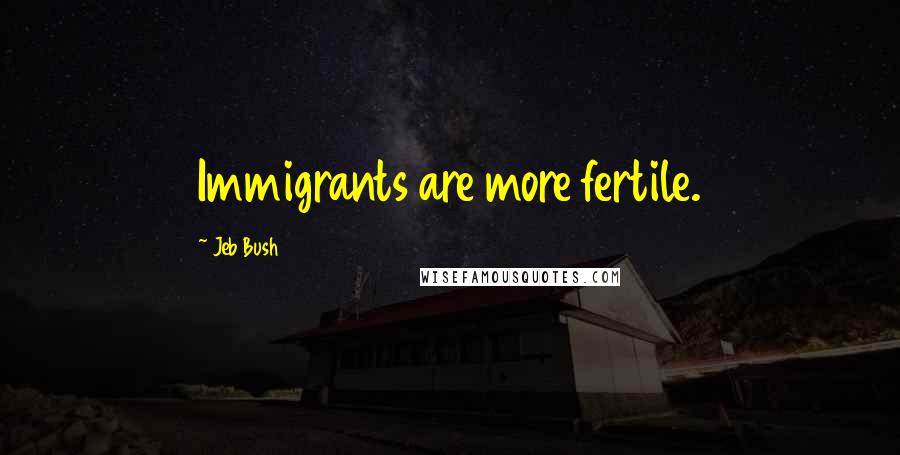 Jeb Bush Quotes: Immigrants are more fertile.