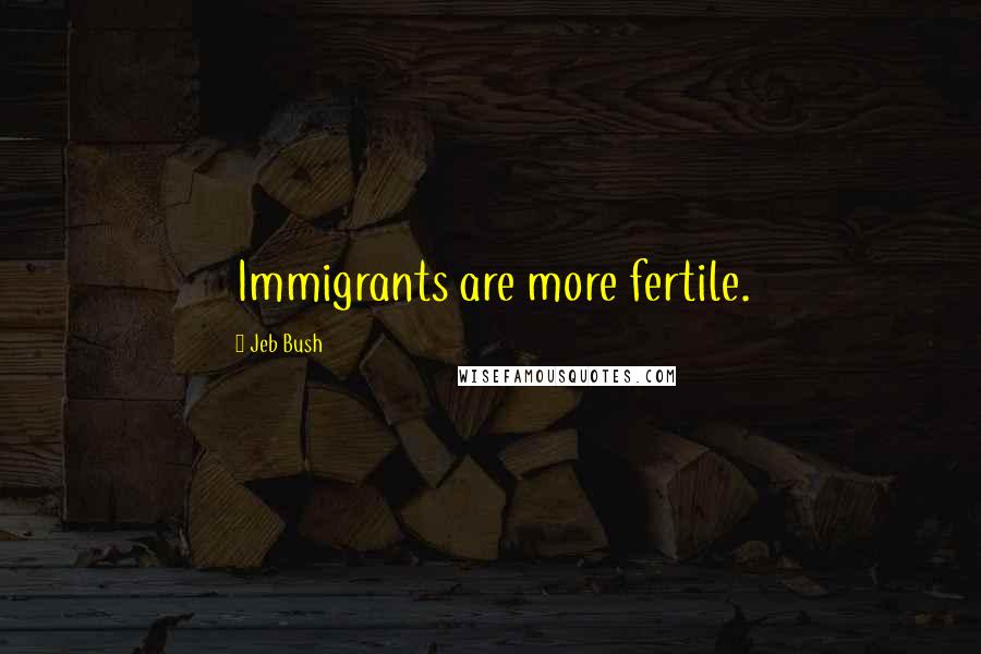 Jeb Bush Quotes: Immigrants are more fertile.