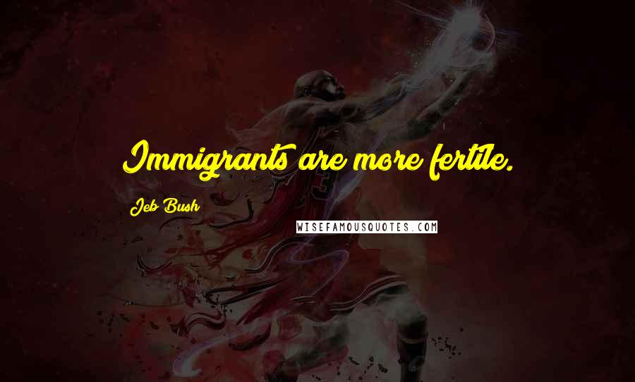 Jeb Bush Quotes: Immigrants are more fertile.