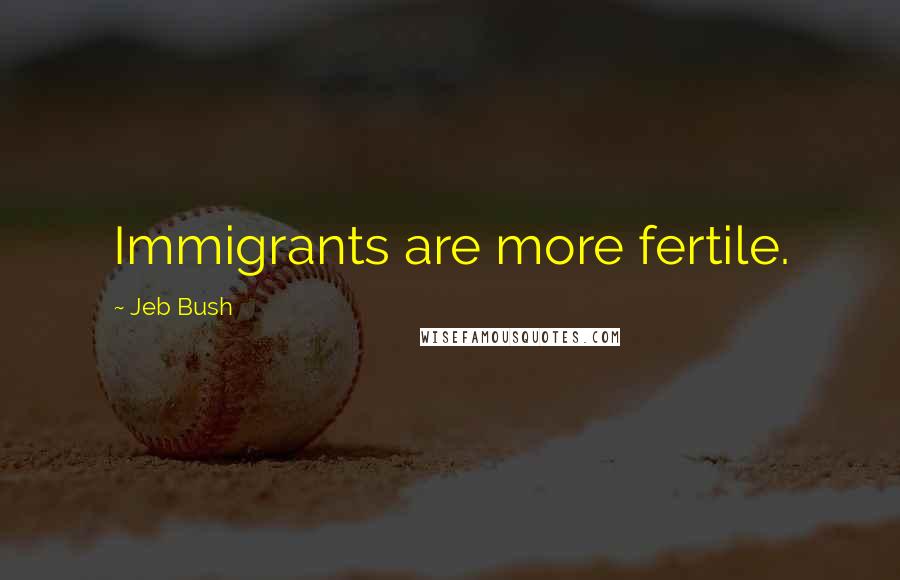 Jeb Bush Quotes: Immigrants are more fertile.