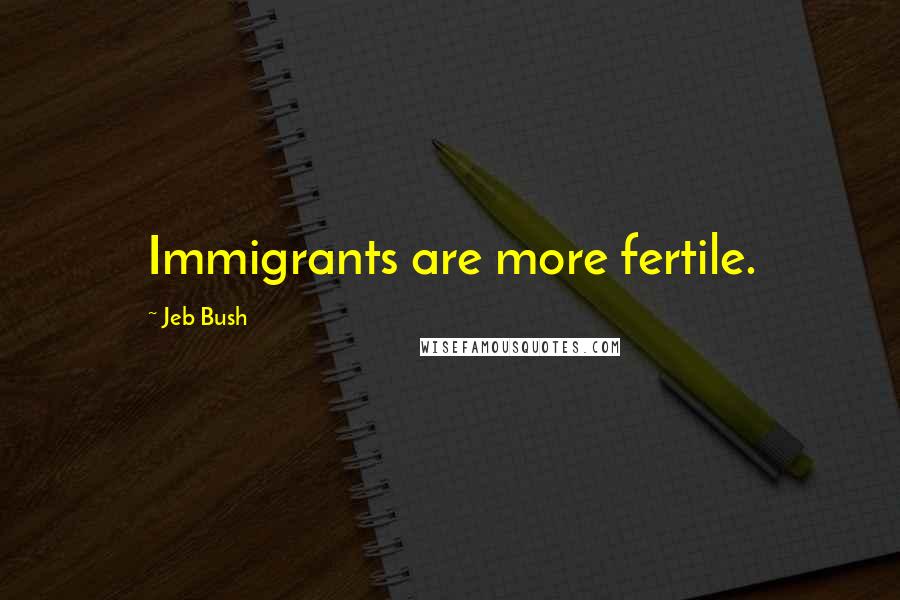 Jeb Bush Quotes: Immigrants are more fertile.
