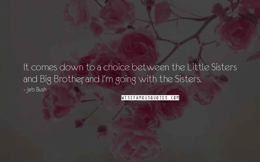 Jeb Bush Quotes: It comes down to a choice between the Little Sisters and Big Brother, and I'm going with the Sisters.