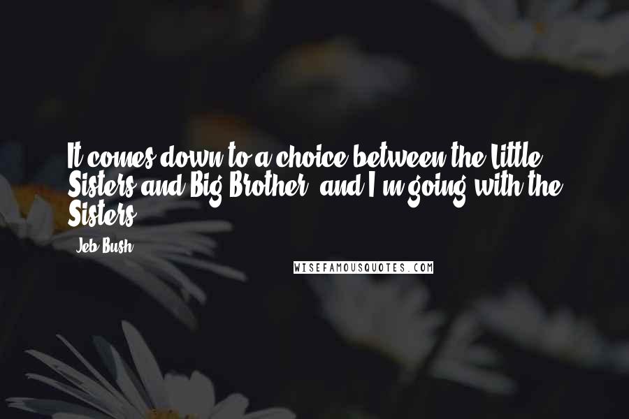 Jeb Bush Quotes: It comes down to a choice between the Little Sisters and Big Brother, and I'm going with the Sisters.