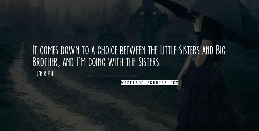 Jeb Bush Quotes: It comes down to a choice between the Little Sisters and Big Brother, and I'm going with the Sisters.