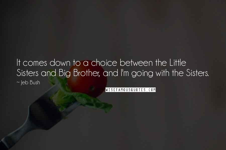 Jeb Bush Quotes: It comes down to a choice between the Little Sisters and Big Brother, and I'm going with the Sisters.