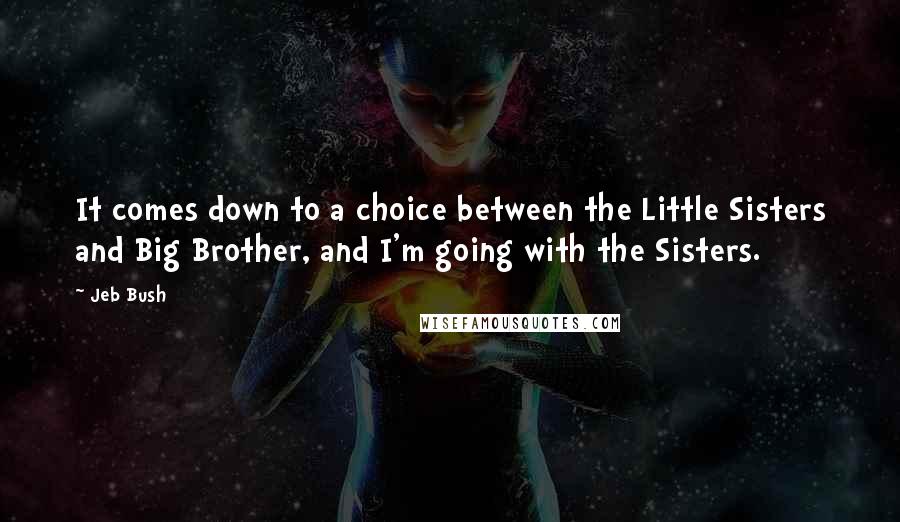 Jeb Bush Quotes: It comes down to a choice between the Little Sisters and Big Brother, and I'm going with the Sisters.