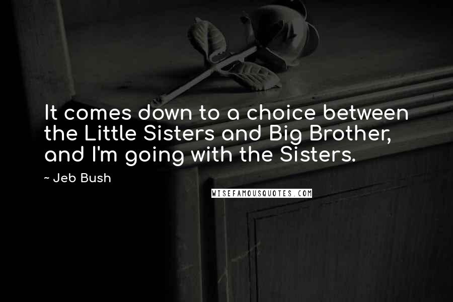 Jeb Bush Quotes: It comes down to a choice between the Little Sisters and Big Brother, and I'm going with the Sisters.