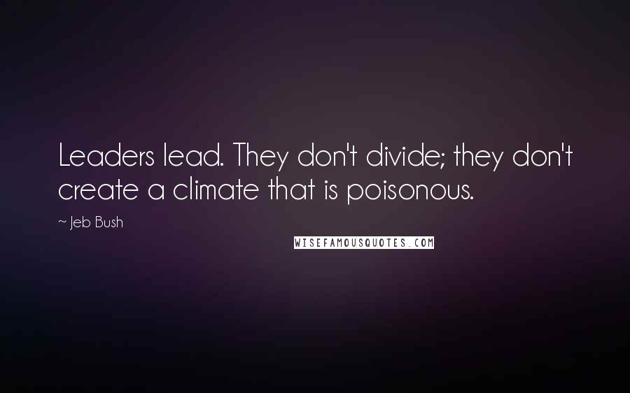 Jeb Bush Quotes: Leaders lead. They don't divide; they don't create a climate that is poisonous.