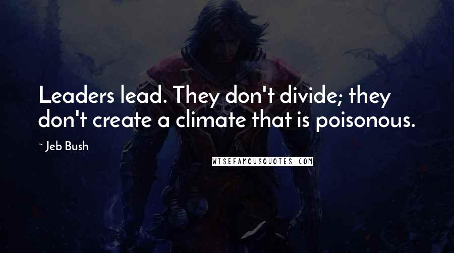 Jeb Bush Quotes: Leaders lead. They don't divide; they don't create a climate that is poisonous.