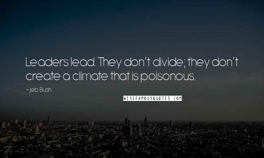 Jeb Bush Quotes: Leaders lead. They don't divide; they don't create a climate that is poisonous.