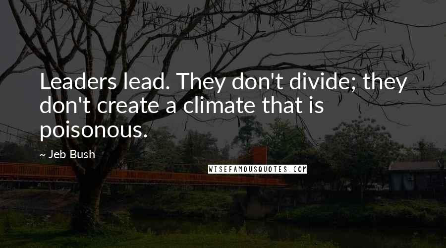 Jeb Bush Quotes: Leaders lead. They don't divide; they don't create a climate that is poisonous.