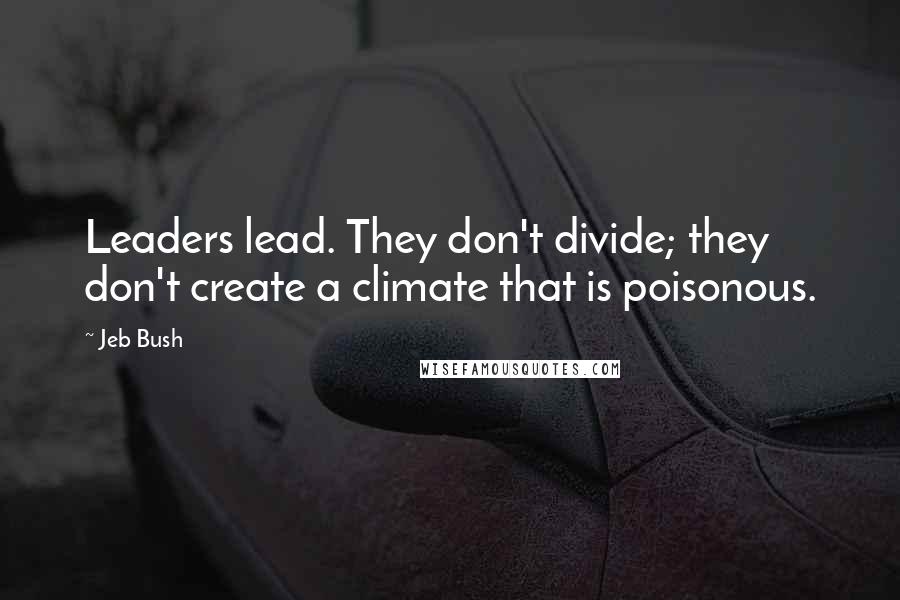 Jeb Bush Quotes: Leaders lead. They don't divide; they don't create a climate that is poisonous.