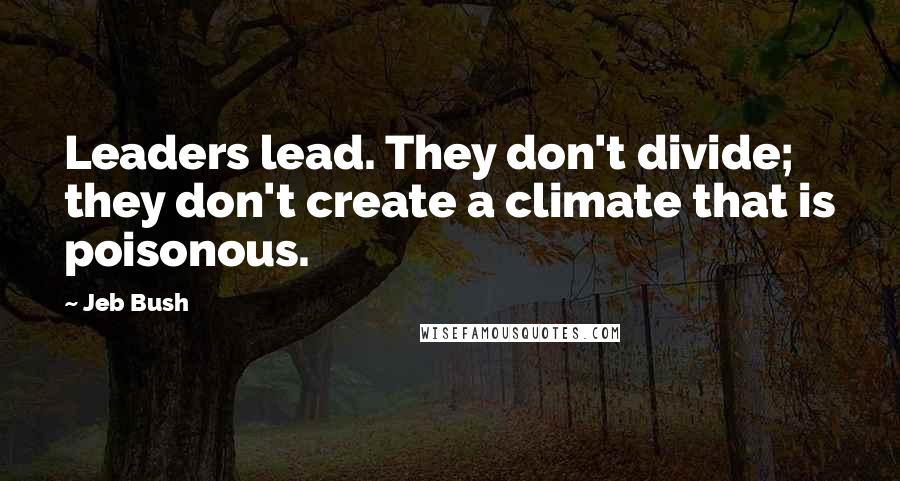 Jeb Bush Quotes: Leaders lead. They don't divide; they don't create a climate that is poisonous.