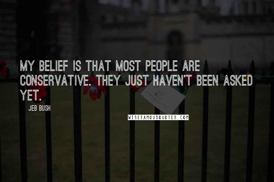 Jeb Bush Quotes: My belief is that most people are conservative. They just haven't been asked yet.