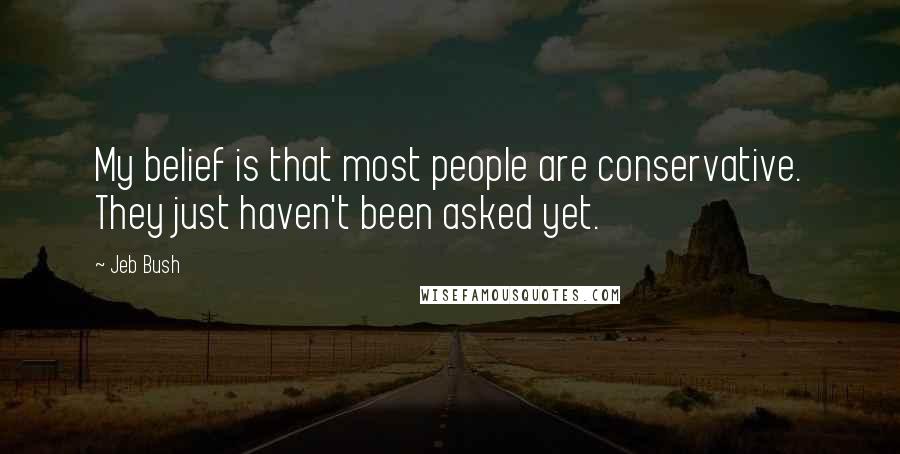 Jeb Bush Quotes: My belief is that most people are conservative. They just haven't been asked yet.