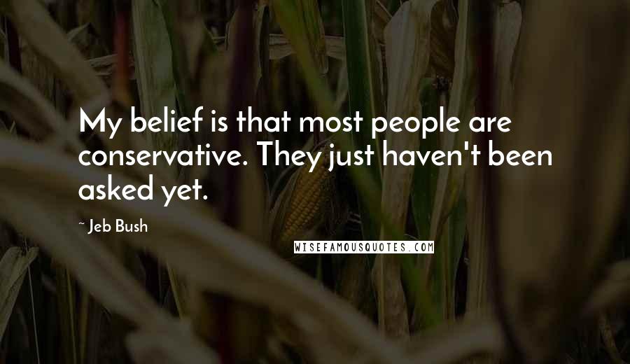 Jeb Bush Quotes: My belief is that most people are conservative. They just haven't been asked yet.