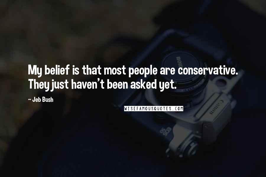 Jeb Bush Quotes: My belief is that most people are conservative. They just haven't been asked yet.