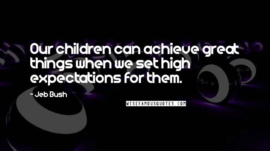 Jeb Bush Quotes: Our children can achieve great things when we set high expectations for them.