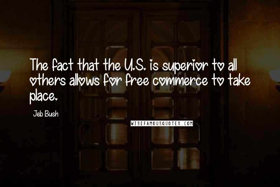 Jeb Bush Quotes: The fact that the U.S. is superior to all others allows for free commerce to take place.
